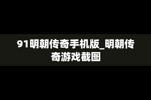 91明朝传奇手机版_明朝传奇游戏截图