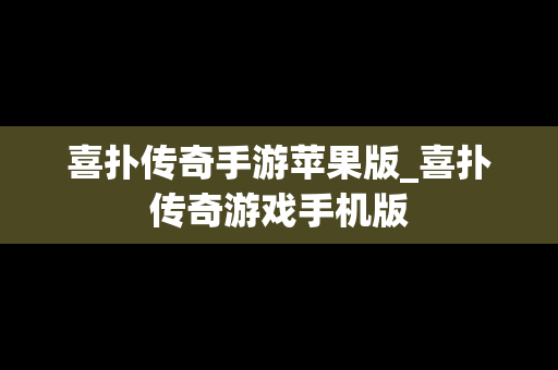 喜扑传奇手游苹果版_喜扑传奇游戏手机版