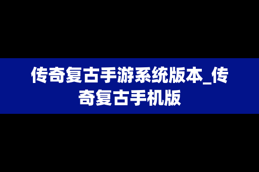 传奇复古手游系统版本_传奇复古手机版