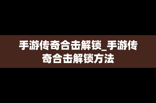 手游传奇合击解锁_手游传奇合击解锁方法