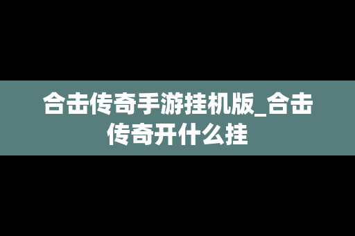 合击传奇手游挂机版_合击传奇开什么挂