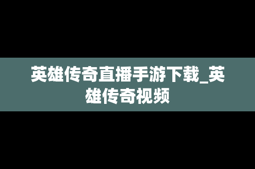 英雄传奇直播手游下载_英雄传奇视频