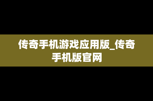 传奇手机游戏应用版_传奇手机版官网