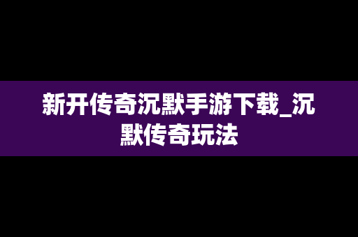 新开传奇沉默手游下载_沉默传奇玩法