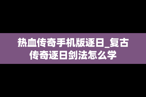 热血传奇手机版逐日_复古传奇逐日剑法怎么学