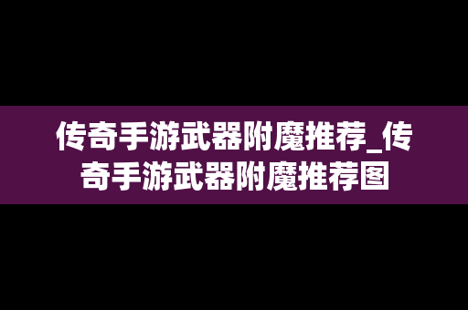 传奇手游武器附魔推荐_传奇手游武器附魔推荐图
