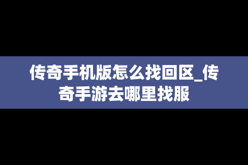 传奇手机版怎么找回区_传奇手游去哪里找服
