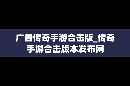 广告传奇手游合击版_传奇手游合击版本发布网