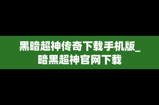 黑暗超神传奇下载手机版_暗黑超神官网下载