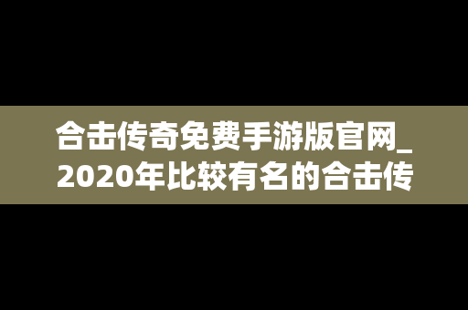 合击传奇免费手游版官网_2020年比较有名的合击传奇