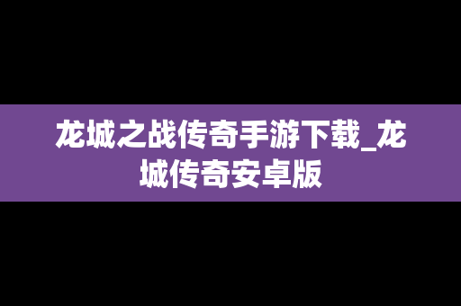 龙城之战传奇手游下载_龙城传奇安卓版