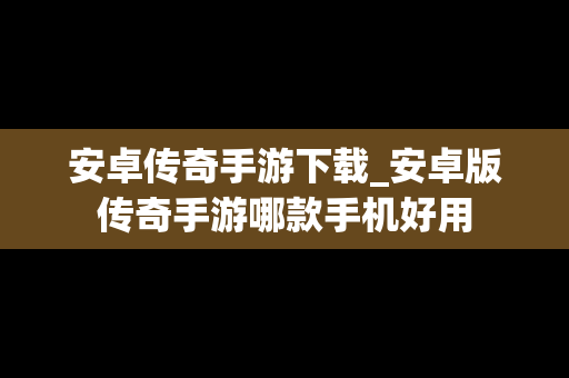 安卓传奇手游下载_安卓版传奇手游哪款手机好用