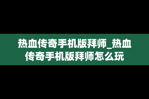热血传奇手机版拜师_热血传奇手机版拜师怎么玩