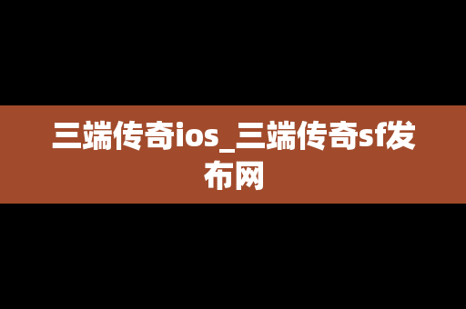三端传奇ios_三端传奇sf发布网