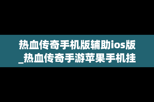热血传奇手机版辅助ios版_热血传奇手游苹果手机挂机辅助