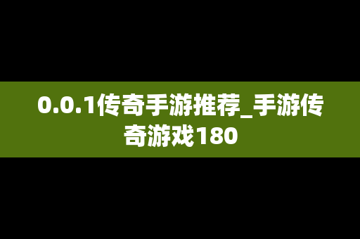 0.0.1传奇手游推荐_手游传奇游戏180