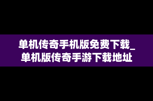 单机传奇手机版免费下载_单机版传奇手游下载地址
