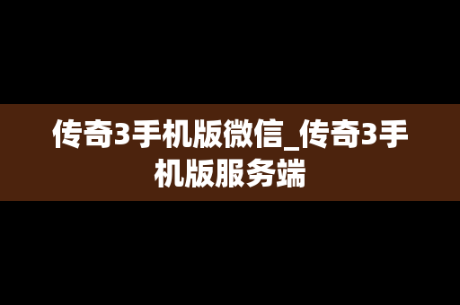 传奇3手机版微信_传奇3手机版服务端