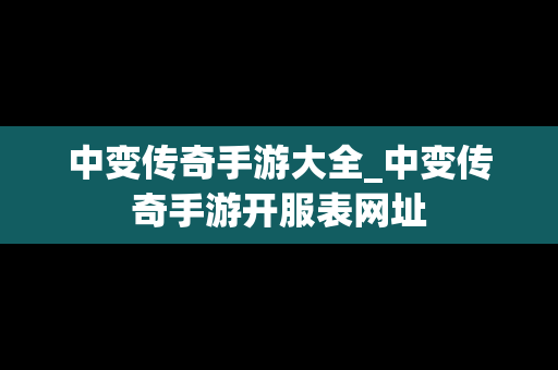 中变传奇手游大全_中变传奇手游开服表网址