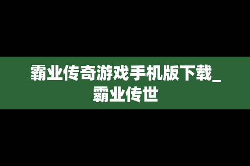 霸业传奇游戏手机版下载_霸业传世