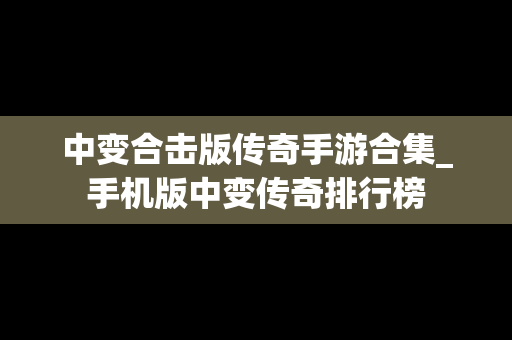 中变合击版传奇手游合集_手机版中变传奇排行榜