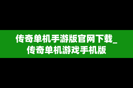 传奇单机手游版官网下载_传奇单机游戏手机版