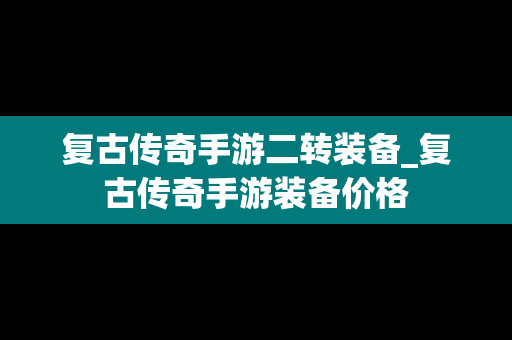 复古传奇手游二转装备_复古传奇手游装备价格