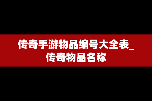 传奇手游物品编号大全表_传奇物品名称