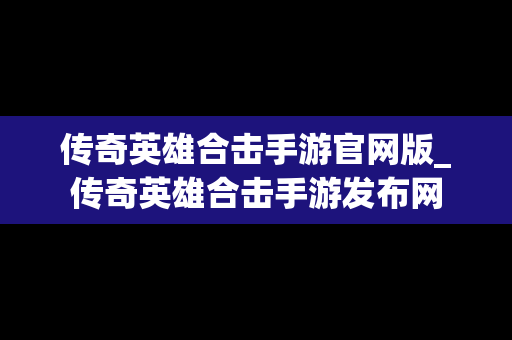 传奇英雄合击手游官网版_传奇英雄合击手游发布网