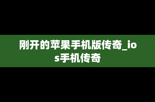 刚开的苹果手机版传奇_ios手机传奇