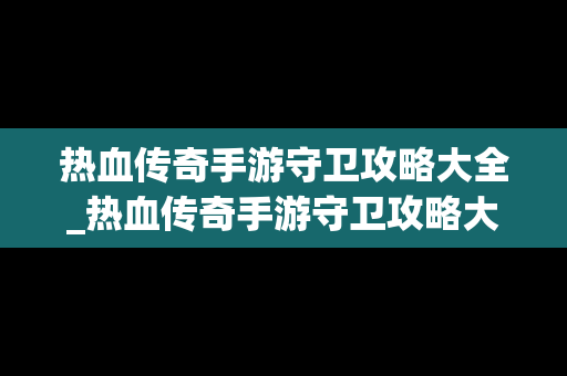 热血传奇手游守卫攻略大全_热血传奇手游守卫攻略大全图文