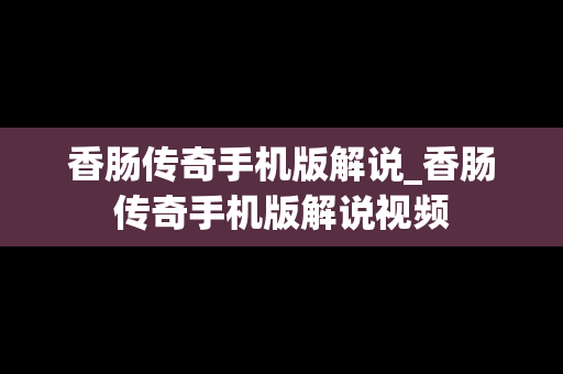 香肠传奇手机版解说_香肠传奇手机版解说视频