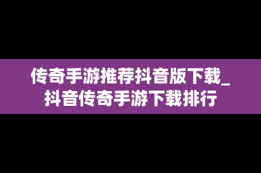 传奇手游推荐抖音版下载_抖音传奇手游下载排行