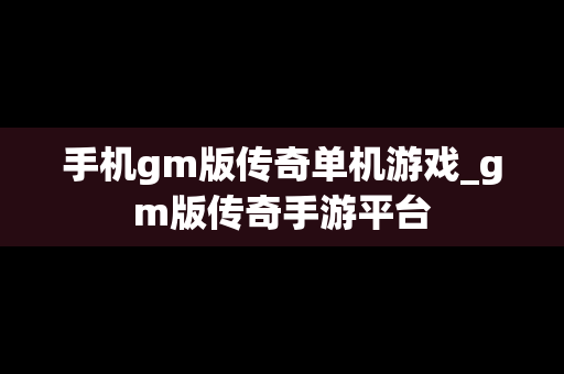 手机gm版传奇单机游戏_gm版传奇手游平台