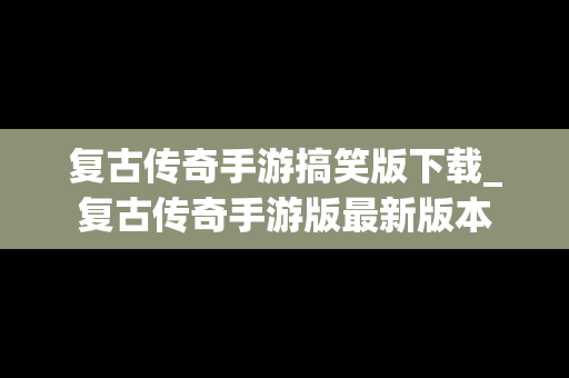 复古传奇手游搞笑版下载_复古传奇手游版最新版本