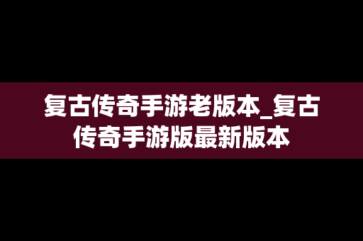 复古传奇手游老版本_复古传奇手游版最新版本