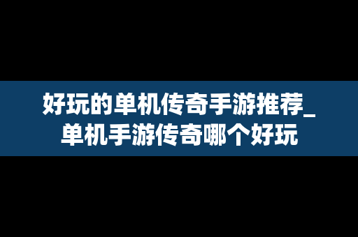 好玩的单机传奇手游推荐_单机手游传奇哪个好玩