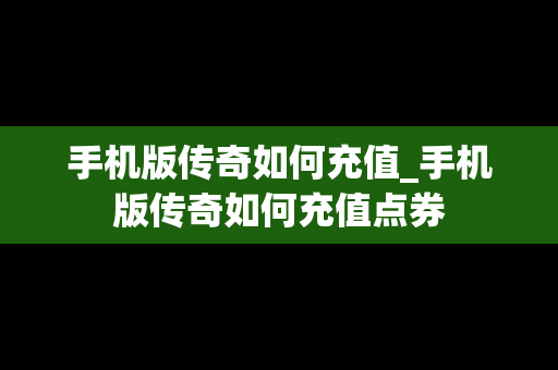 手机版传奇如何充值_手机版传奇如何充值点券
