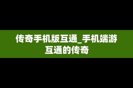 传奇手机版互通_手机端游互通的传奇 传奇手机版互通_手机端游互通的传奇