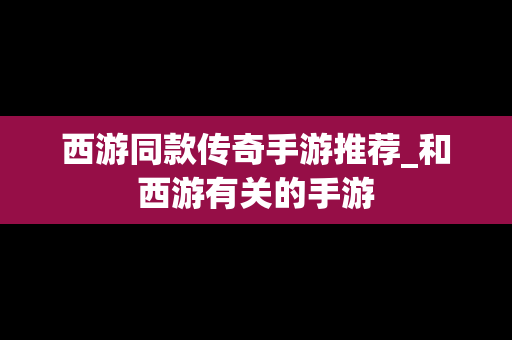 西游同款传奇手游推荐_和西游有关的手游