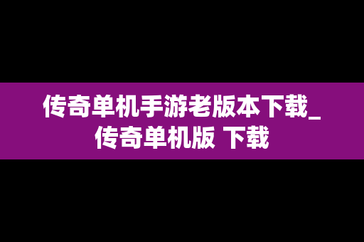 传奇单机手游老版本下载_传奇单机版 下载