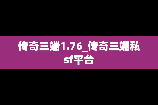 传奇三端1.76_传奇三端私sf平台