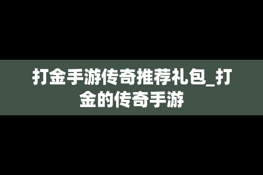打金手游传奇推荐礼包_打金的传奇手游