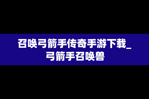 召唤弓箭手传奇手游下载_弓箭手召唤兽
