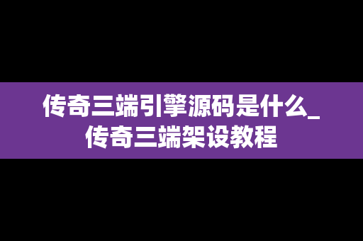 传奇三端引擎源码是什么_传奇三端架设教程