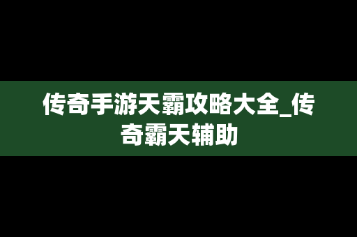 传奇手游天霸攻略大全_传奇霸天辅助
