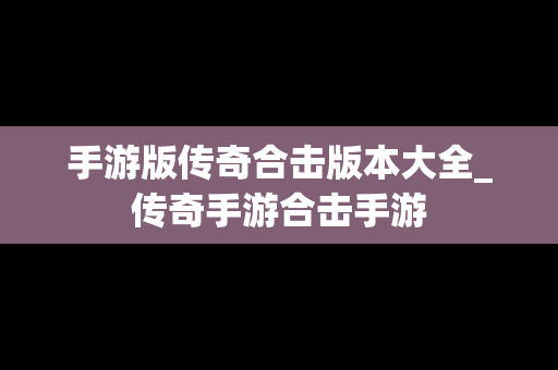 手游版传奇合击版本大全_传奇手游合击手游