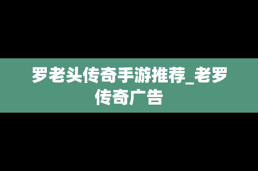 罗老头传奇手游推荐_老罗传奇广告