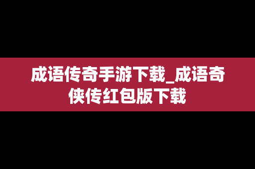 成语传奇手游下载_成语奇侠传红包版下载