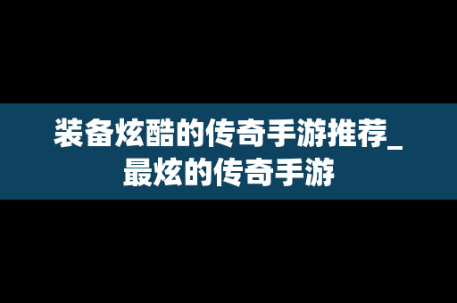 装备炫酷的传奇手游推荐_最炫的传奇手游